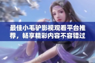 最佳小毛驴影视观看平台推荐，畅享精彩内容不容错过！