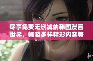 尽享免费无删减的韩国漫画世界，畅游多样精彩内容等你来探索