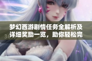 梦幻西游剧情任务全解析及详细奖励一览，助你轻松完成挑战