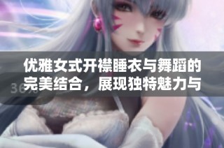 优雅女式开襟睡衣与舞蹈的完美结合，展现独特魅力与风格