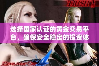 选择国家认证的黄金交易平台，确保安全稳定的投资体验