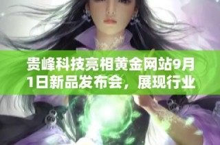贵峰科技亮相黄金网站9月1日新品发布会，展现行业创新实力