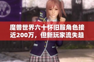 魔兽世界六十怀旧服角色接近200万，但新玩家流失趋势明显