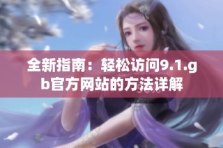 全新指南：轻松访问9.1.gb官方网站的方法详解