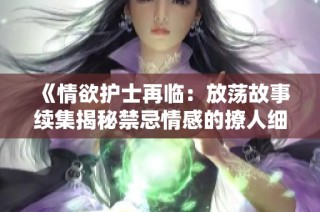 《情欲护士再临：放荡故事续集揭秘禁忌情感的撩人细节》