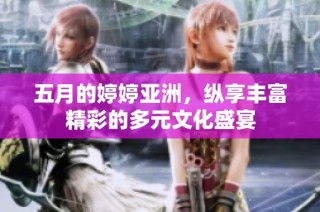 五月的婷婷亚洲，纵享丰富精彩的多元文化盛宴