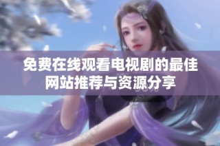 免费在线观看电视剧的最佳网站推荐与资源分享