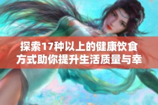 探索17种以上的健康饮食方式助你提升生活质量与幸福感