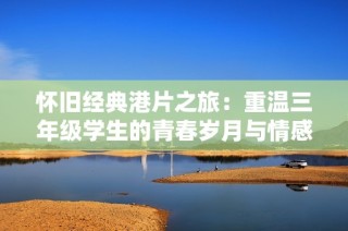 怀旧经典港片之旅：重温三年级学生的青春岁月与情感故事