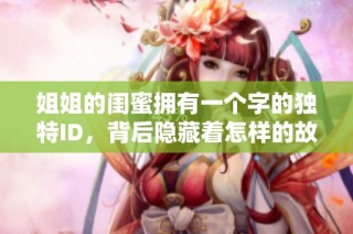 姐姐的闺蜜拥有一个字的独特ID，背后隐藏着怎样的故事和秘密呢