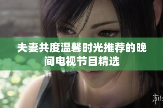 夫妻共度温馨时光推荐的晚间电视节目精选