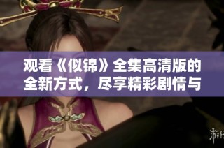 观看《似锦》全集高清版的全新方式，尽享精彩剧情与动人故事