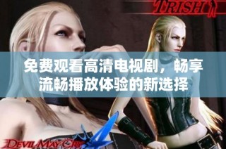 免费观看高清电视剧，畅享流畅播放体验的新选择