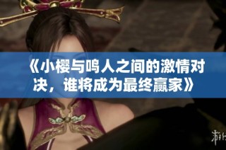《小樱与鸣人之间的激情对决，谁将成为最终赢家》