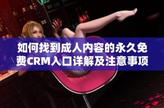 如何找到成人内容的永久免费CRM入口详解及注意事项