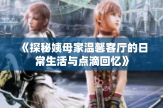《探秘姨母家温馨客厅的日常生活与点滴回忆》
