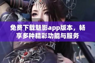 免费下载魅影app版本，畅享多种精彩功能与服务