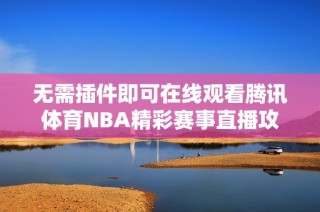 无需插件即可在线观看腾讯体育NBA精彩赛事直播攻略