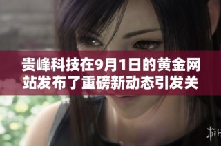贵峰科技在9月1日的黄金网站发布了重磅新动态引发关注
