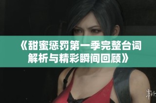 《甜蜜惩罚第一季完整台词解析与精彩瞬间回顾》