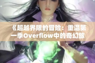 《超越界限的冒险：重温第一季Overflow中的奇幻旅程》