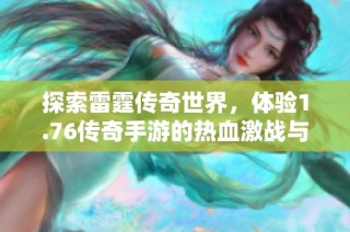 探索雷霆传奇世界，体验1.76传奇手游的热血激战与冒险旅程