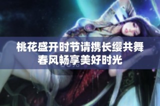 桃花盛开时节请携长缨共舞春风畅享美好时光