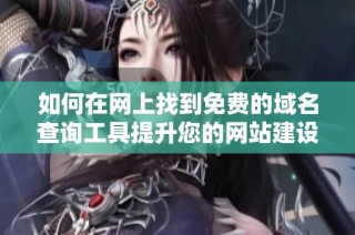 如何在网上找到免费的域名查询工具提升您的网站建设效率