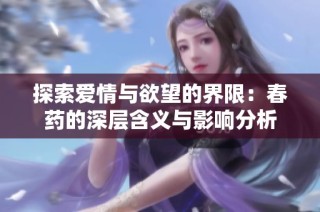 探索爱情与欲望的界限：春药的深层含义与影响分析