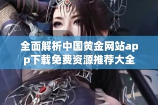 全面解析中国黄金网站app下载免费资源推荐大全