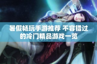 暑假畅玩手游推荐 不容错过的冷门精品游戏一览