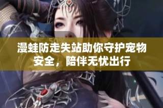 漫蛙防走失站助你守护宠物安全，陪伴无忧出行
