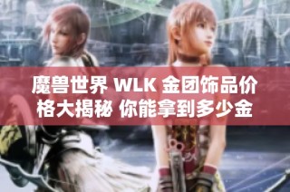 魔兽世界 WLK 金团饰品价格大揭秘 你能拿到多少金币呢