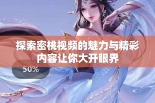 探索密桃视频的魅力与精彩内容让你大开眼界