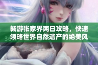 畅游张家界两日攻略，快速领略世界自然遗产的绝美风光