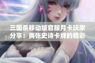 三国杀移动版官服月卡玩家分享：两张史诗卡牌的精彩体验