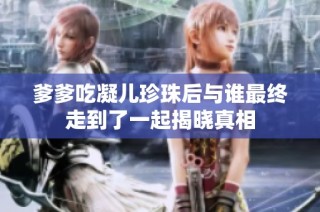 爹爹吃凝儿珍珠后与谁最终走到了一起揭晓真相