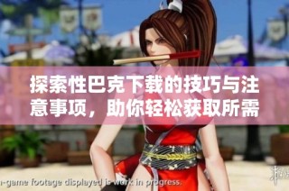 探索性巴克下载的技巧与注意事项，助你轻松获取所需资源
