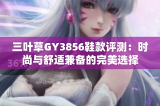 三叶草GY3856鞋款评测：时尚与舒适兼备的完美选择