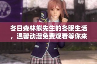 冬日森林熊先生的冬眠生活，温馨动漫免费观看等你来体验