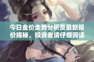 今日金价走势分析及最新报价揭秘，投资者请仔细阅读
