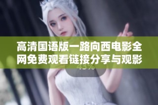 高清国语版一路向西电影全网免费观看链接分享与观影指南
