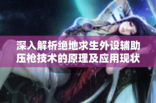 深入解析绝地求生外设辅助压枪技术的原理及应用现状探讨