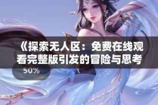 《探索无人区：免费在线观看完整版引发的冒险与思考》