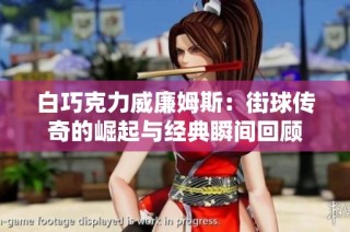 白巧克力威廉姆斯：街球传奇的崛起与经典瞬间回顾