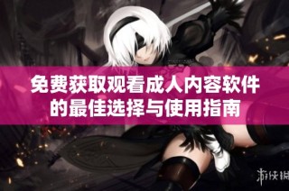 免费获取观看成人内容软件的最佳选择与使用指南