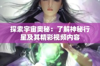 探索宇宙奥秘：了解神秘行星及其精彩视频内容