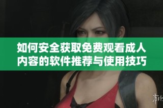 如何安全获取免费观看成人内容的软件推荐与使用技巧