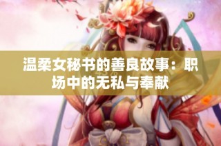 温柔女秘书的善良故事：职场中的无私与奉献