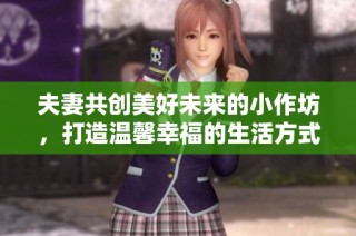 夫妻共创美好未来的小作坊，打造温馨幸福的生活方式